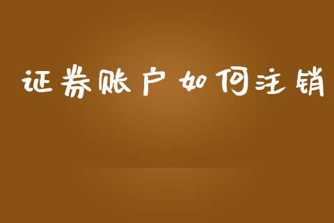 证券账户如何注销_https://m.ycdhulan.com_财经要闻_第1张