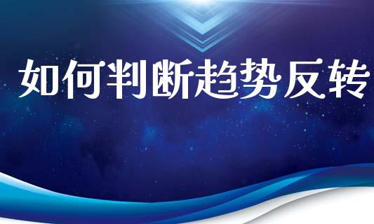 如何判断趋势反转_https://m.ycdhulan.com_证券新闻_第1张