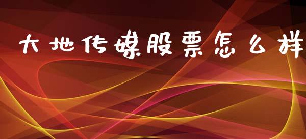 大地传媒股票怎么样_https://m.ycdhulan.com_财经要闻_第1张
