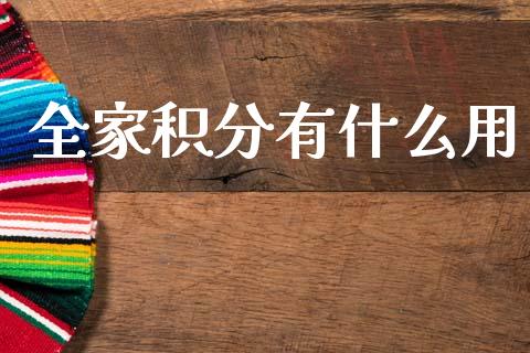 全家积分有什么用_https://m.ycdhulan.com_财经要闻_第1张