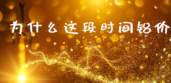 为什么这段时间铝价_https://m.ycdhulan.com_国际金融_第1张