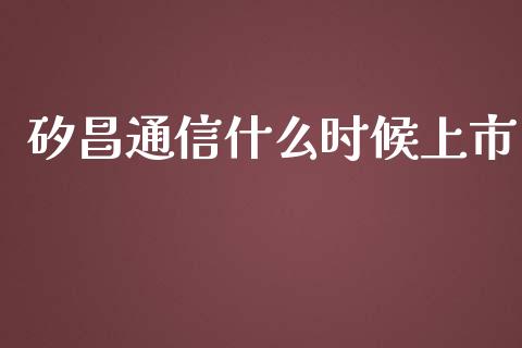 矽昌通信什么时候上市_https://m.ycdhulan.com_国际金融_第1张