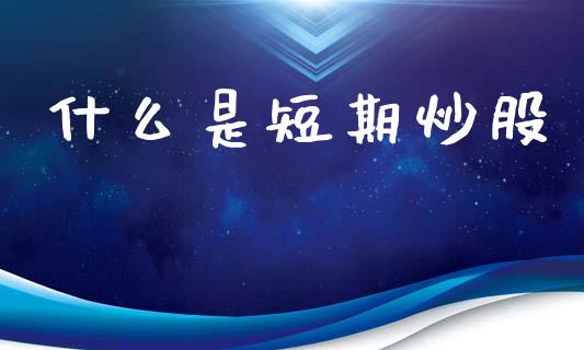 什么是短期炒股_https://m.ycdhulan.com_国际金融_第1张