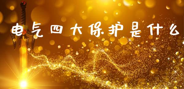 电气四大保护是什么_https://m.ycdhulan.com_股市在线_第1张