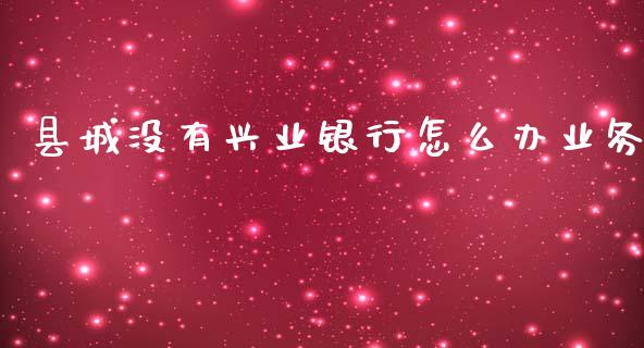 县城没有兴业银行怎么办业务_https://m.ycdhulan.com_理财产品_第1张