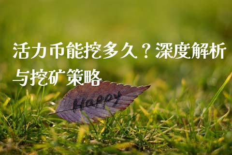 活力币能挖多久？深度解析与挖矿策略_https://m.ycdhulan.com_期货交易_第1张