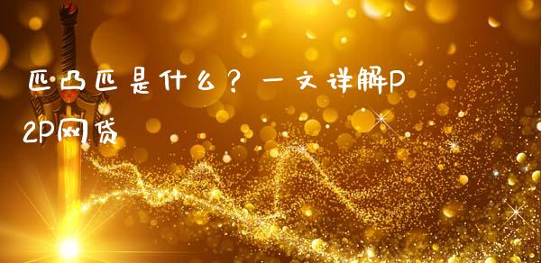 匹凸匹是什么?一文详解P2P网贷_证券新闻_第1张_财经要闻_股市在线_理财产品_国际金融 匹凸匹是什么?一文详解P2P网贷_https://m.ycdhulan.com_证券新闻_第1张