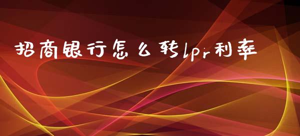 招商银行怎么转lpr利率_https://m.ycdhulan.com_股市在线_第1张