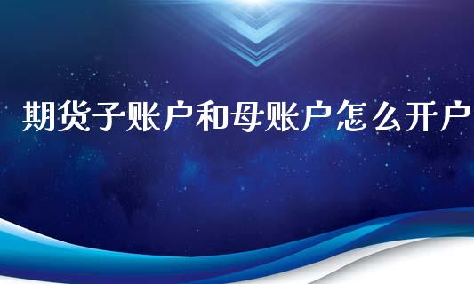 期货子账户和母账户怎么开户_证券新闻_第1张_财经要闻_股市在线_理财产品_国际金融 期货子账户和母账户怎么开户_https://m.ycdhulan.com_证券新闻_第1张