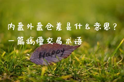 内盘外盘仓差是什么意思？一篇搞懂交易术语_https://m.ycdhulan.com_财经要闻_第1张