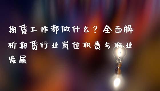 期货工作都做什么?全面解析期货行业岗位职责与职业发展_证券新闻_第1张_财经要闻_股市在线_理财产品_国际金融 期货工作都做什么?全面解析期货行业岗位职责与职业发展_https://m.ycdhulan.com_证券新闻_第1张