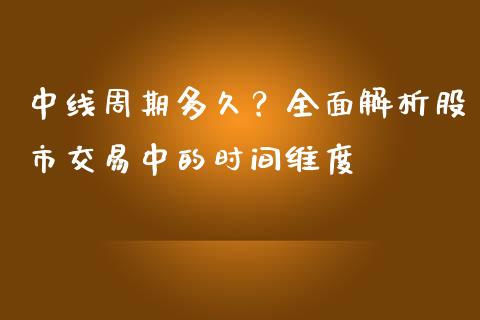 中线周期多久？全面解析股市交易中的时间维度_https://m.ycdhulan.com_财经要闻_第1张