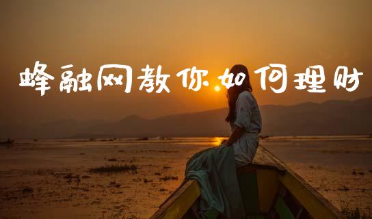 蜂融网教你如何理财_https://m.ycdhulan.com_国际金融_第1张