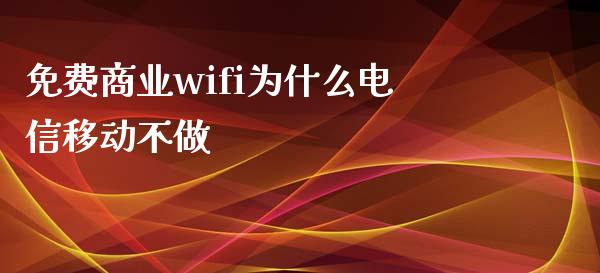 免费商业wifi为什么电信移动不做_https://m.ycdhulan.com_财经要闻_第1张