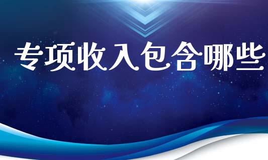 专项收入包含哪些_https://m.ycdhulan.com_财经要闻_第1张
