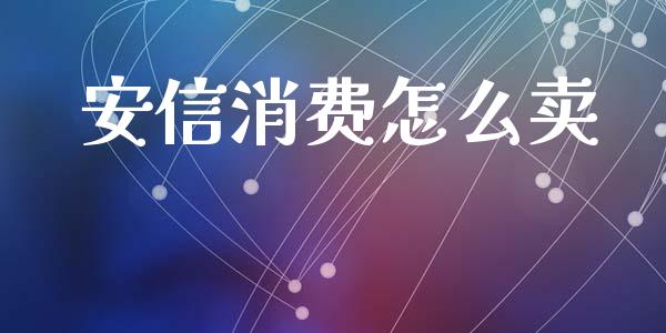 安信消费怎么卖_https://m.ycdhulan.com_理财产品_第1张