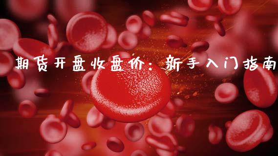 期货开盘收盘价：新手入门指南_https://m.ycdhulan.com_证券新闻_第1张