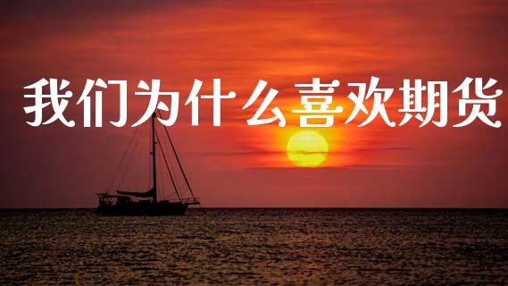 我们为什么喜欢期货_https://m.ycdhulan.com_期货交易_第1张