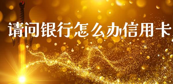 请问银行怎么办信用卡_https://m.ycdhulan.com_股市在线_第1张