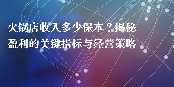 火锅店收入多少保本？揭秘盈利的关键指标与经营策略_https://m.ycdhulan.com_理财产品_第1张