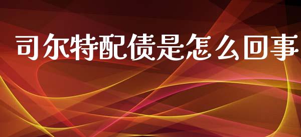 司尔特配债是怎么回事_https://m.ycdhulan.com_期货交易_第1张