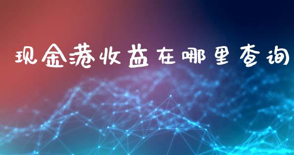 现金港收益在哪里查询_https://m.ycdhulan.com_期货交易_第1张