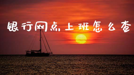银行网点上班怎么查_https://m.ycdhulan.com_国际金融_第1张