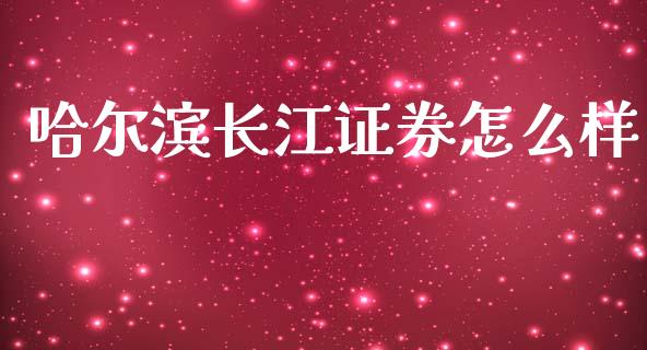 哈尔滨长江证券怎么样_https://m.ycdhulan.com_国际金融_第1张