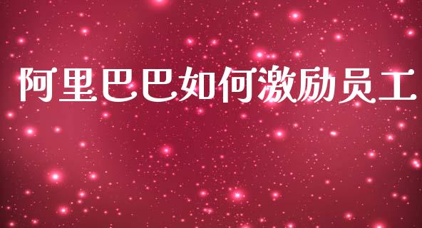 阿里巴巴如何激励员工_https://m.ycdhulan.com_财经要闻_第1张
