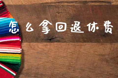 怎么拿回退休费_https://m.ycdhulan.com_理财产品_第1张