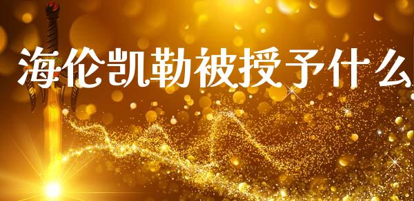 海伦凯勒被授予什么_https://m.ycdhulan.com_财经要闻_第1张