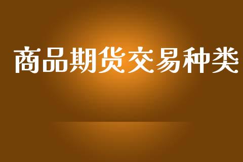 商品期货交易种类_https://m.ycdhulan.com_财经要闻_第1张