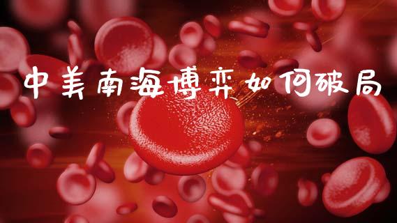 中美南海博弈如何破局_https://m.ycdhulan.com_财经要闻_第1张