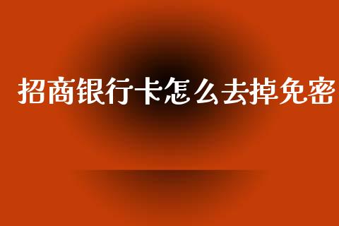 招商银行卡怎么去掉免密_https://m.ycdhulan.com_股市在线_第1张