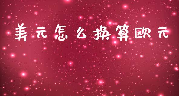 美元怎么换算欧元_https://m.ycdhulan.com_证券新闻_第1张
