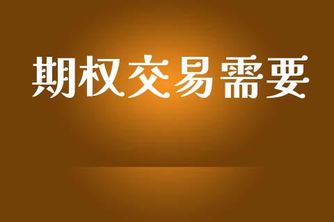 期权交易需要_https://m.ycdhulan.com_期货交易_第1张