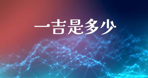 一吉是多少_https://m.ycdhulan.com_期货交易_第1张