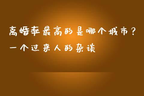 离婚率最高的是哪个城市？一个过来人的杂谈_https://m.ycdhulan.com_理财产品_第1张