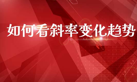 如何看斜率变化趋势_https://m.ycdhulan.com_财经要闻_第1张