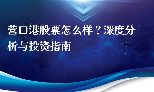 营口港股票怎么样？深度分析与投资指南_https://m.ycdhulan.com_股市在线_第1张