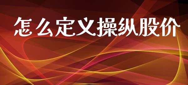 怎么定义操纵股价_https://m.ycdhulan.com_期货交易_第1张