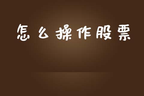 怎么操作股票_https://m.ycdhulan.com_财经要闻_第1张