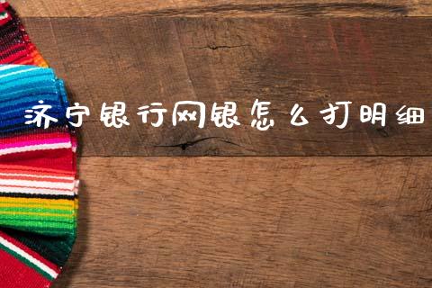 济宁银行网银怎么打明细_https://m.ycdhulan.com_股市在线_第1张