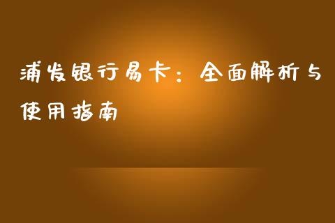 浦发银行易卡：全面解析与使用指南_https://m.ycdhulan.com_证券新闻_第1张