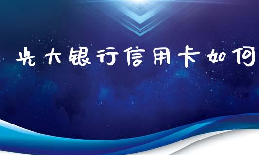 光大银行信用卡如何_https://m.ycdhulan.com_理财产品_第1张