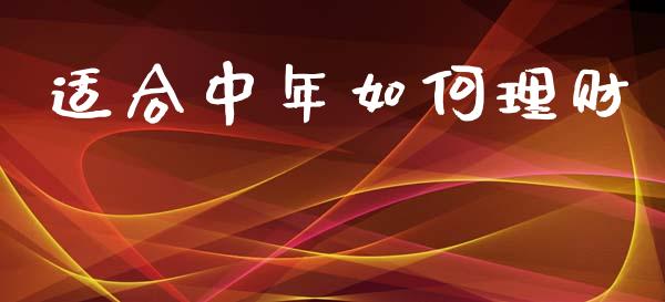 适合中年如何理财_https://m.ycdhulan.com_财经要闻_第1张