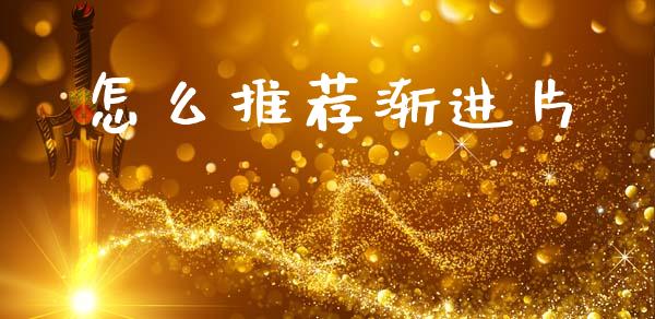 怎么推荐渐进片_https://m.ycdhulan.com_股市在线_第1张