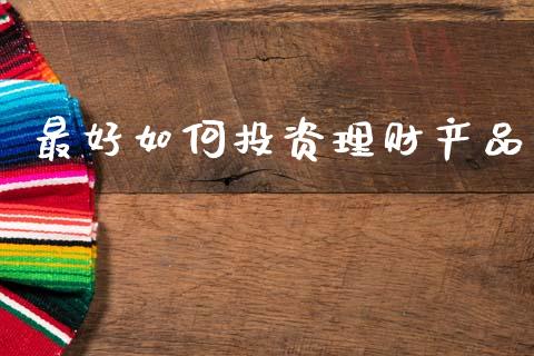 最好如何投资理财产品_https://m.ycdhulan.com_期货交易_第1张
