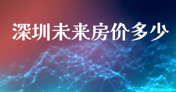 深圳未来房价多少_https://m.ycdhulan.com_股市在线_第1张