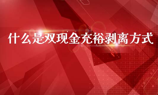 什么是双现金充裕剥离方式_https://m.ycdhulan.com_理财产品_第1张
